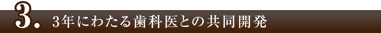 3年にわたる歯科医との共同開発