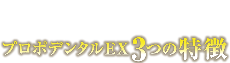 プロポデンタルEX3つの特徴