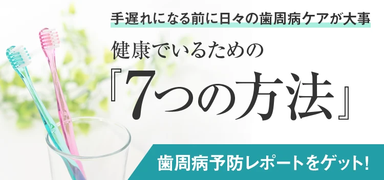 手遅れになる前に日々の歯周病ケアが大事　健康でいるための『7つの方法』歯周病予防レポートをゲット！